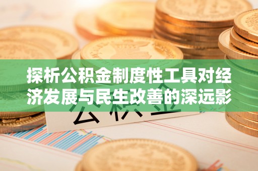 谢通门探析公积金制度性工具对经济发展与民生改善的深远影响