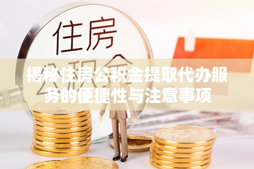 谢通门揭秘住房公积金提取代办服务的便捷性与注意事项