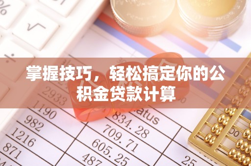 谢通门掌握技巧，轻松搞定你的公积金贷款计算