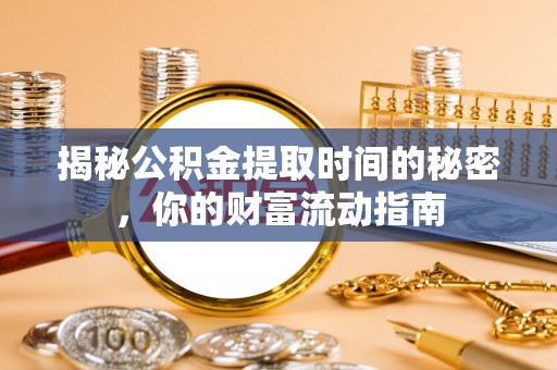 谢通门揭秘公积金提取时间的秘密，你的财富流动指南