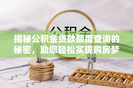 谢通门揭秘公积金贷款额度查询的秘密，助您轻松实现购房梦想