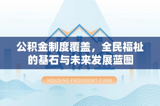 谢通门公积金制度覆盖，全民福祉的基石与未来发展蓝图