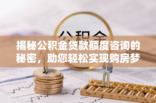 谢通门揭秘公积金贷款额度咨询的秘密，助您轻松实现购房梦想