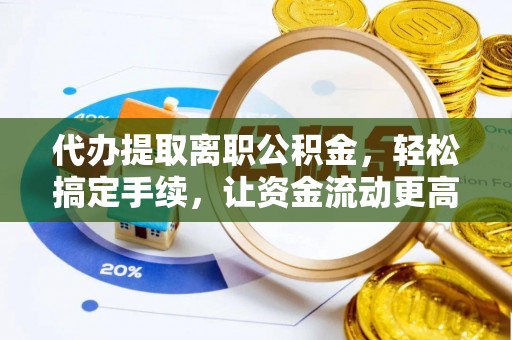 谢通门代办提取离职公积金，轻松搞定手续，让资金流动更高效
