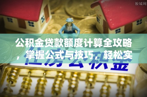 谢通门公积金贷款额度计算全攻略，掌握公式与技巧，轻松实现购房梦想