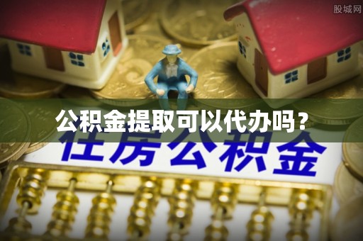 谢通门公积金提取可以代办吗？