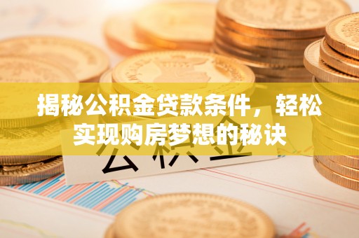 谢通门揭秘公积金贷款条件，轻松实现购房梦想的秘诀