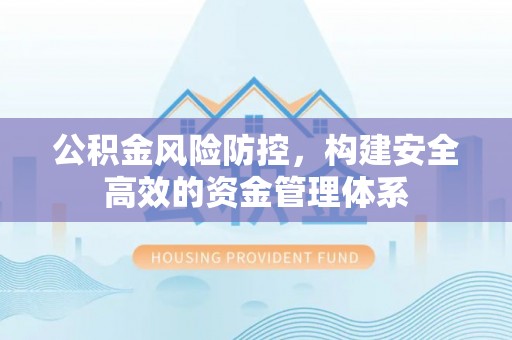 谢通门公积金风险防控，构建安全高效的资金管理体系
