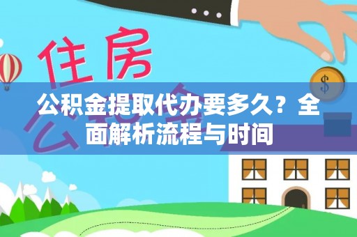 谢通门公积金提取代办要多久？全面解析流程与时间