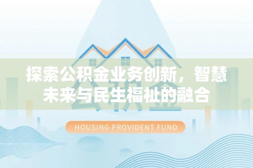谢通门探索公积金业务创新，智慧未来与民生福祉的融合