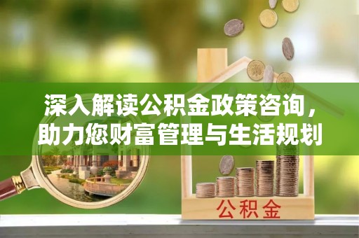 谢通门深入解读公积金政策咨询，助力您财富管理与生活规划