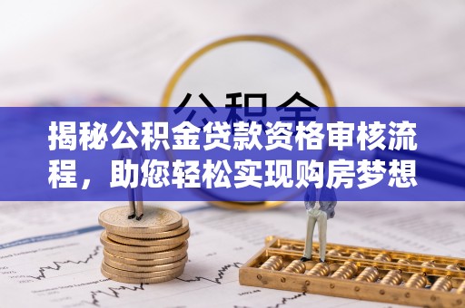 谢通门揭秘公积金贷款资格审核流程，助您轻松实现购房梦想