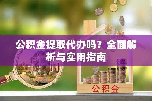 谢通门公积金提取代办吗？全面解析与实用指南
