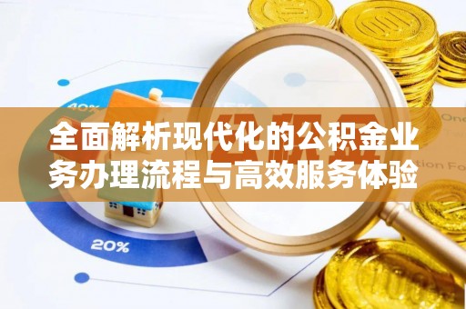 谢通门全面解析现代化的公积金业务办理流程与高效服务体验