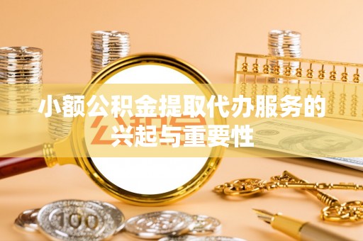 谢通门小额公积金提取代办服务的兴起与重要性