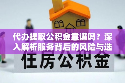 谢通门代办提取公积金靠谱吗？深入解析服务背后的风险与选择