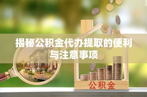 谢通门揭秘公积金代办提取的便利与注意事项