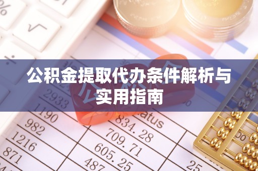 谢通门公积金提取代办条件解析与实用指南
