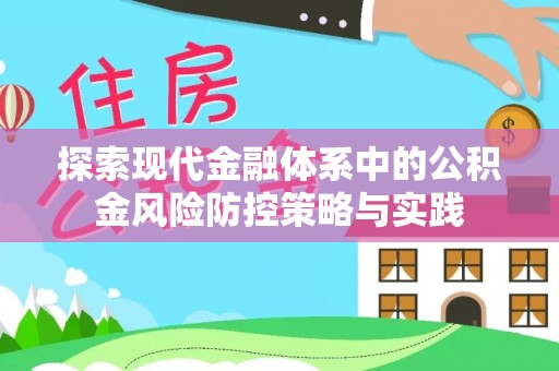 谢通门探索现代金融体系中的公积金风险防控策略与实践
