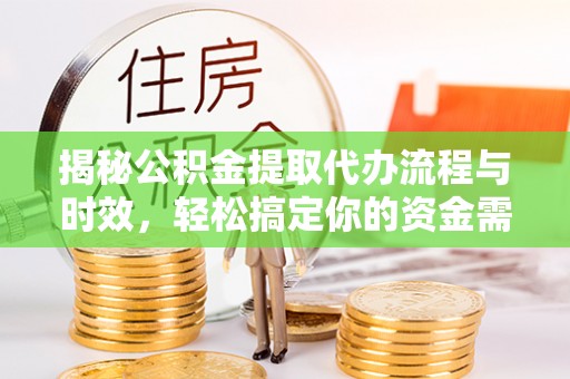 谢通门揭秘公积金提取代办流程与时效，轻松搞定你的资金需求