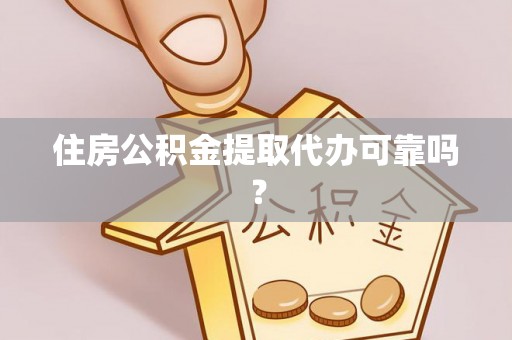 谢通门住房公积金提取代办可靠吗？