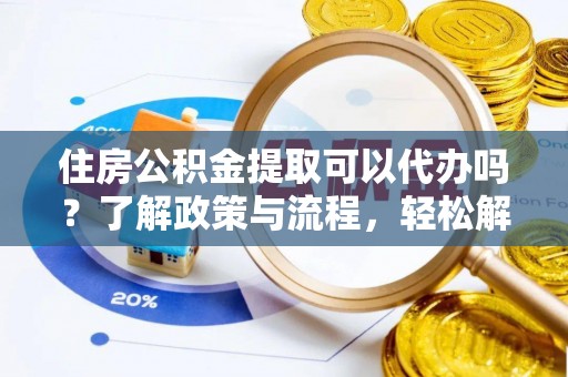 谢通门住房公积金提取可以代办吗？了解政策与流程，轻松解决疑问
