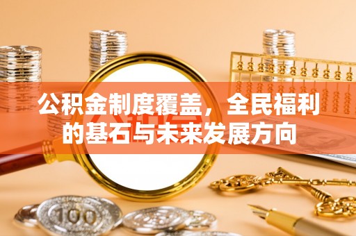 谢通门公积金制度覆盖，全民福利的基石与未来发展方向
