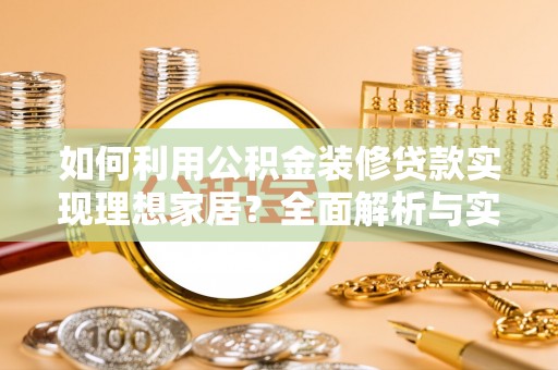 谢通门如何利用公积金装修贷款实现理想家居？全面解析与实用建议