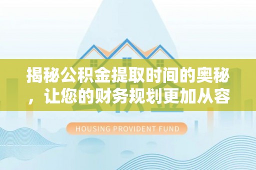 谢通门揭秘公积金提取时间的奥秘，让您的财务规划更加从容
