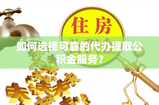 谢通门如何选择可靠的代办提取公积金服务？