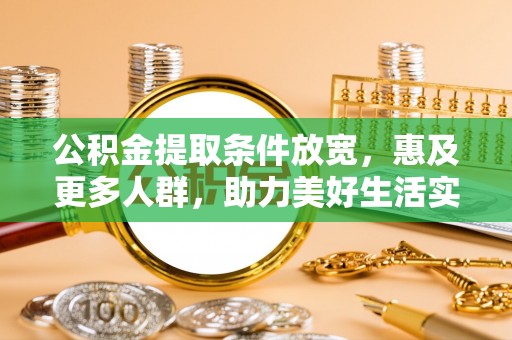 谢通门公积金提取条件放宽，惠及更多人群，助力美好生活实现