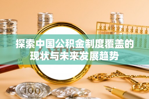 谢通门探索中国公积金制度覆盖的现状与未来发展趋势