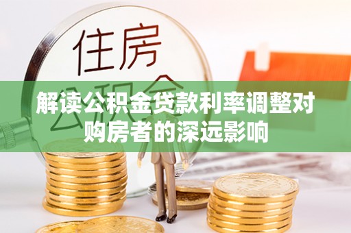 谢通门解读公积金贷款利率调整对购房者的深远影响