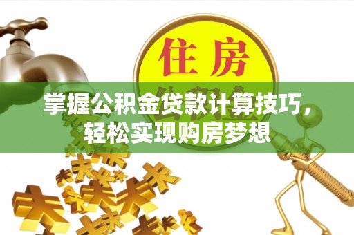 谢通门掌握公积金贷款计算技巧，轻松实现购房梦想