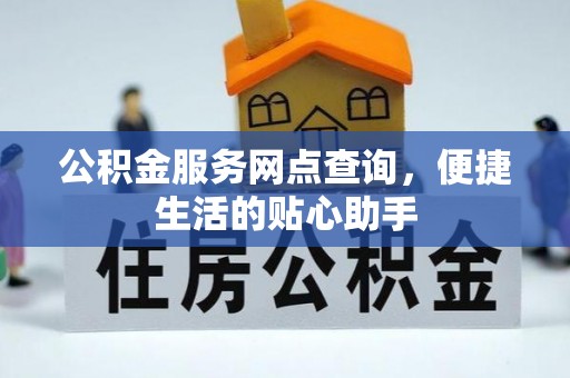 谢通门公积金服务网点查询，便捷生活的贴心助手
