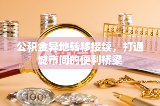 谢通门公积金异地转移接续，打通城市间的便利桥梁