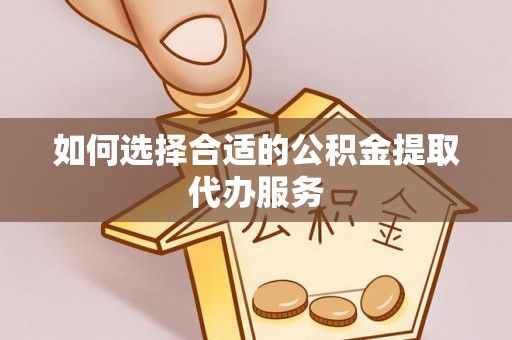 谢通门如何选择合适的公积金提取代办服务