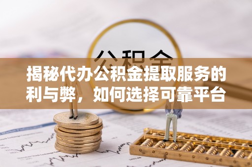 谢通门揭秘代办公积金提取服务的利与弊，如何选择可靠平台？