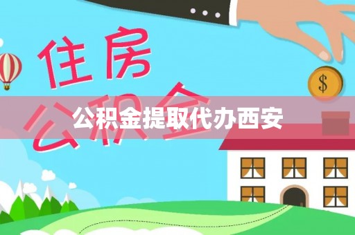谢通门公积金提取代办西安