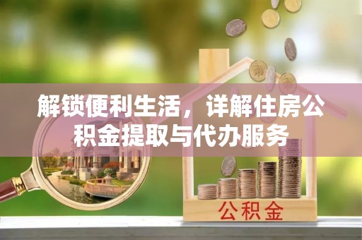谢通门解锁便利生活，详解住房公积金提取与代办服务