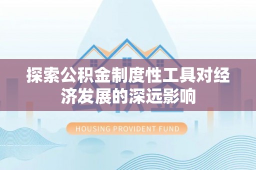 谢通门探索公积金制度性工具对经济发展的深远影响
