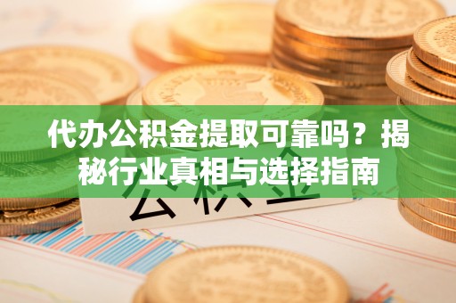 谢通门代办公积金提取可靠吗？揭秘行业真相与选择指南
