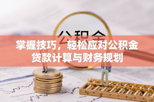 谢通门掌握技巧，轻松应对公积金贷款计算与财务规划