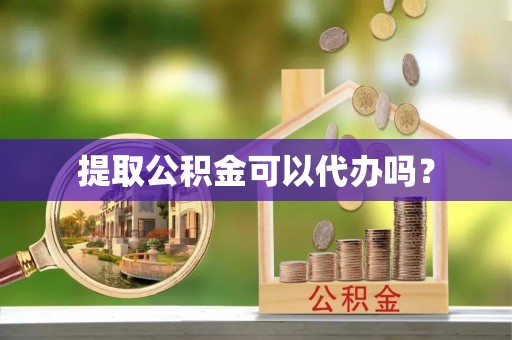 谢通门提取公积金可以代办吗？