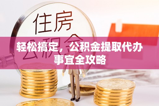 谢通门轻松搞定，公积金提取代办事宜全攻略