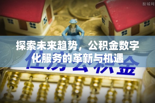 谢通门探索未来趋势，公积金数字化服务的革新与机遇