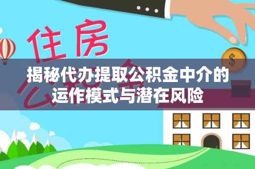 谢通门揭秘代办提取公积金中介的运作模式与潜在风险