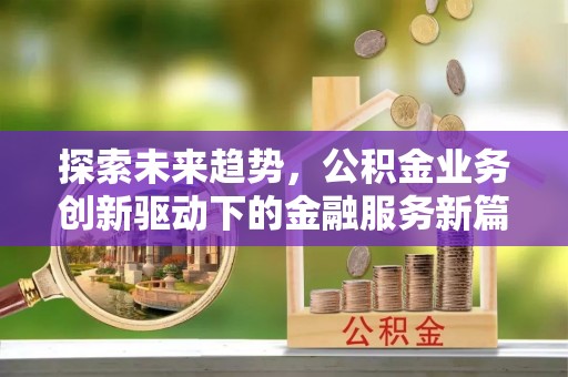 谢通门探索未来趋势，公积金业务创新驱动下的金融服务新篇章