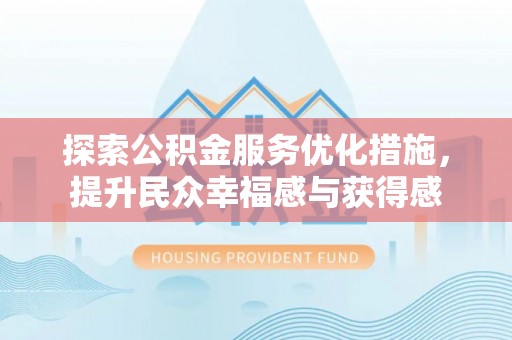 谢通门探索公积金服务优化措施，提升民众幸福感与获得感