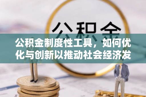 谢通门公积金制度性工具，如何优化与创新以推动社会经济发展